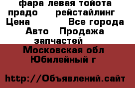 фара левая тойота прадо 150 рейстайлинг › Цена ­ 7 000 - Все города Авто » Продажа запчастей   . Московская обл.,Юбилейный г.